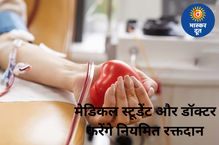 मेडिकल कॉलेजों में नई पहल: डॉक्टर और स्टूडेंट करेंगे रक्तदान, मरीजों को नहीं होगी ब्लड की कमी