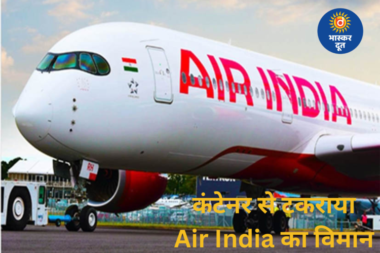 दिल्ली एयरपोर्ट पर टली बड़ी दुर्घटना, एयर इंडिया की A350 फ्लाइट कंटेनर से टकराई