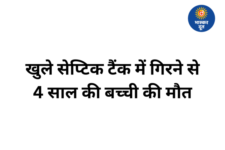 रायपुर में खुले सेप्टिक टैंक में गिरने से 4 साल की मासूम की दर्दनाक मौत