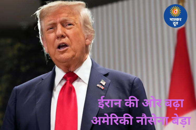 अमेरिका-ईरान तनाव तेज: ट्रंप के बयान के बाद ईरान की ओर बढ़ा अमेरिकी नौसेना का बेड़ा