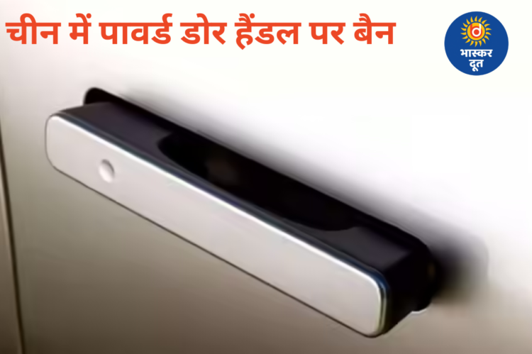 चीन का बड़ा फैसला: EV में फ्लश-टाइप पावर्ड डोर हैंडल पर रोक, अब मैनुअल सिस्टम जरूरी