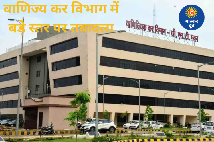 वाणिज्य कर विभाग में बड़े स्तर पर तबादला, आयुक्त से सहायक आयुक्त तक कई अधिकारी हुए इधर से उधर…देखें पूरी सूची