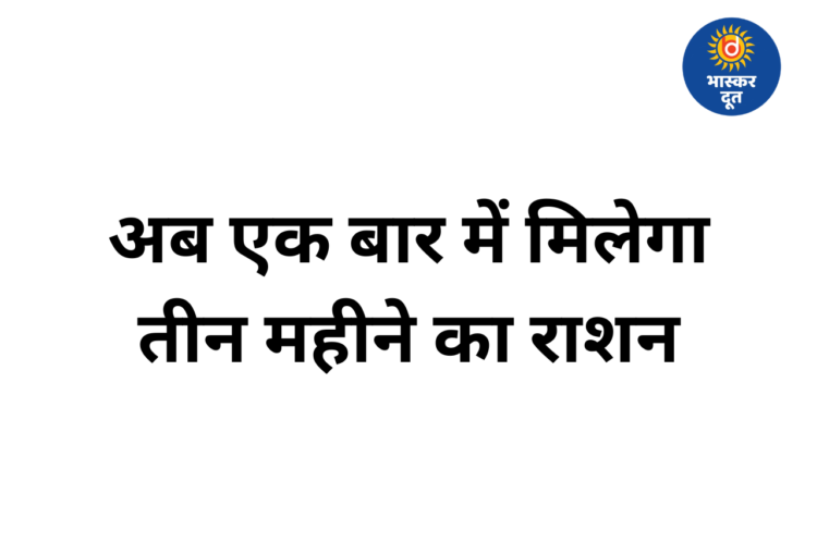 राशन कार्ड धारकों के लिए बड़ी राहत: अब एक साथ मिलेगा 3 महीने का राशन, 74 लाख लोगों को फायदा