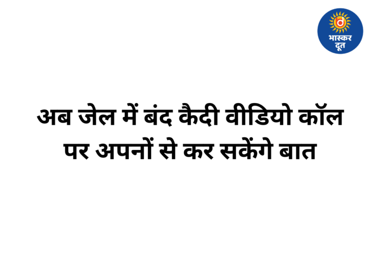 जेल में बंद कैदियों को बड़ी राहत, अब वीडियो कॉल से कर सकेंगे परिवार से बात