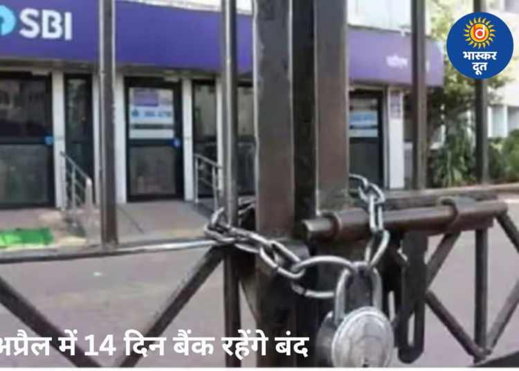 अप्रैल में 14 दिन बंद रहेंगे बैंक, छुट्टियों की पूरी लिस्ट जारी