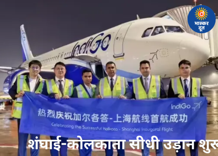 भारत-चीन के बीच हवाई संपर्क मजबूत, इंडिगो ने शुरू की शंघाई-कोलकाता के लिए सीधी उड़ान