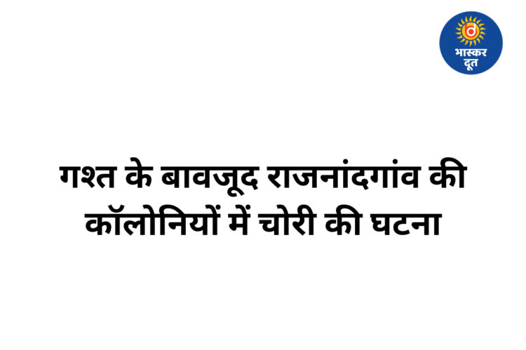 राजनांदगांव के लक्ष्मी नगर और जीवन ए कॉलोनी में चोरी, गश्त के बावजूद बढ़ रही वारदातें