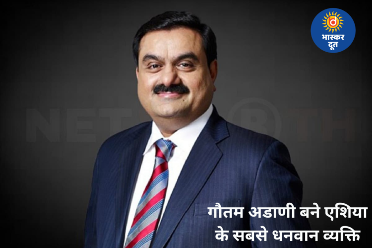 गौतम अदाणी बने एशिया के सबसे अमीर व्यक्ति, मुकेश अंबानी को पछाड़कर हासिल किया पहला स्थान