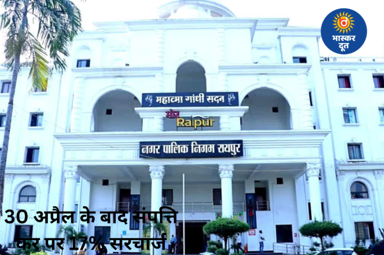 रायपुर में संपत्ति कर की आखिरी तारीख 30 अप्रैल, इसके बाद लगेगा 17% सरचार्ज और होगी कार्रवाई