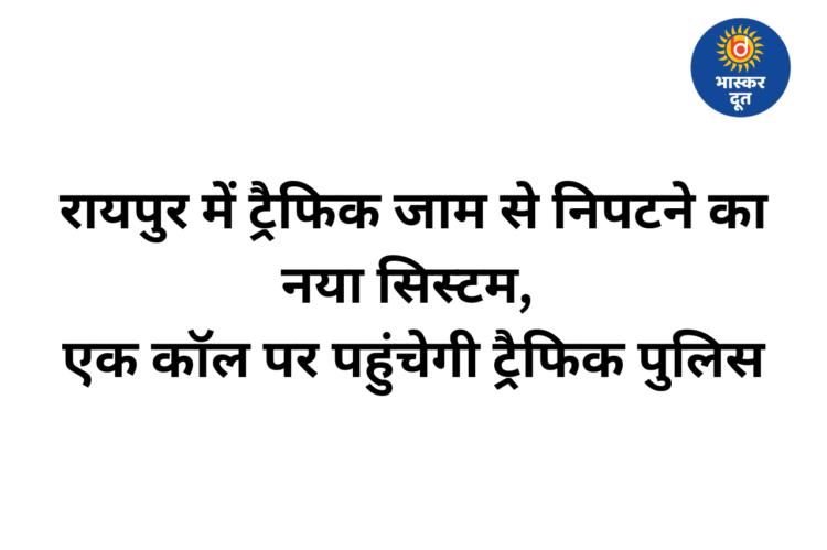 रायपुर में ट्रैफिक जाम से राहत के लिए नई पहल, अब एक कॉल पर पहुंचेगी पुलिस