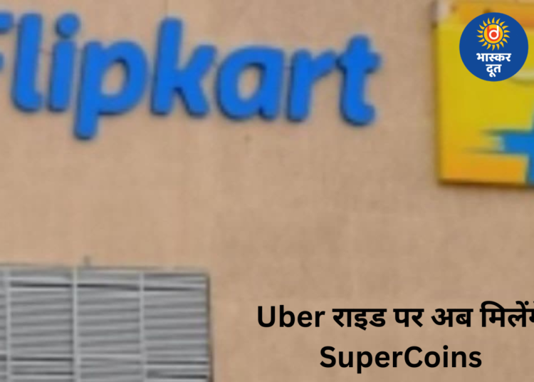 फ्लिपकार्ट-उबर की बड़ी साझेदारी, अब हर राइड पर मिलेंगे सुपरकॉइन्स, ग्राहकों को मिलेगा डबल फायदा