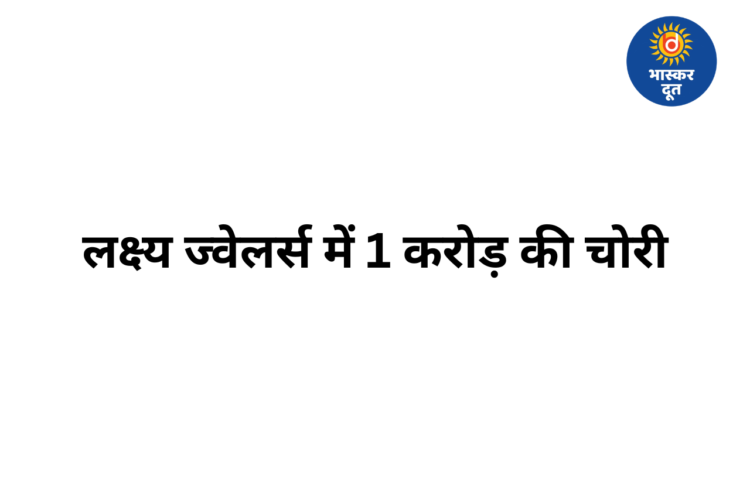 रायपुर के लक्ष्य ज्वेलर्स में करोड़ों की चोरी, सोने-चांदी के जेवर लेकर फरार हुए चोर