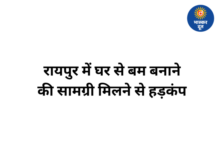 रायपुर में घर से मिली बम बनाने की सामग्री, इलाके में सुरक्षा बढ़ाई गई