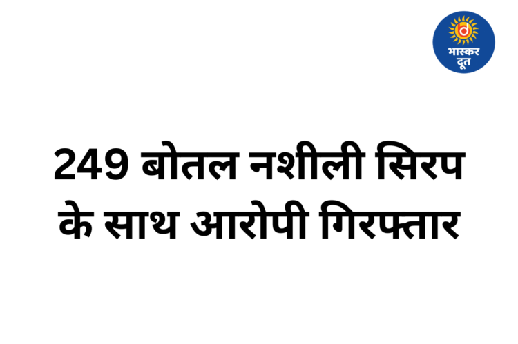 राजधानी में नशे के खिलाफ बड़ी कार्रवाई, 249 बोतल कोडीन सिरप के साथ आरोपी गिरफ्तार
